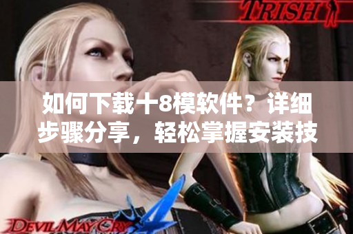 如何下載十8模軟件？詳細(xì)步驟分享，輕松掌握安裝技巧