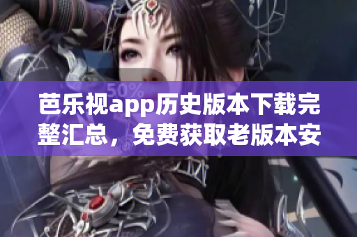 芭樂視app歷史版本下載完整匯總，免費(fèi)獲取老版本安裝包