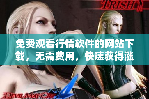 免費(fèi)觀看行情軟件的網(wǎng)站下載，無需費(fèi)用，快速獲得漲跌走勢(shì)數(shù)據(jù)