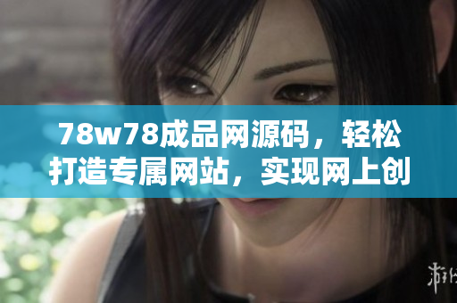 78w78成品網(wǎng)源碼，輕松打造專屬網(wǎng)站，實(shí)現(xiàn)網(wǎng)上創(chuàng)業(yè)夢(mèng)想