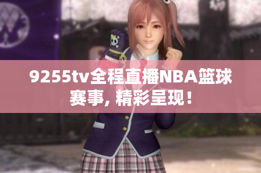 9255tv全程直播NBA籃球賽事, 精彩呈現(xiàn)！
