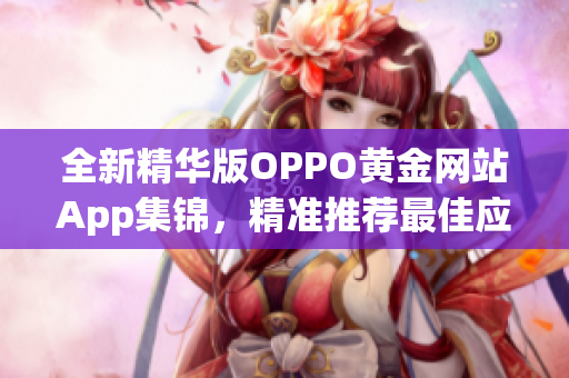 全新精華版OPPO黃金網(wǎng)站App集錦，精準(zhǔn)推薦最佳應(yīng)用大全