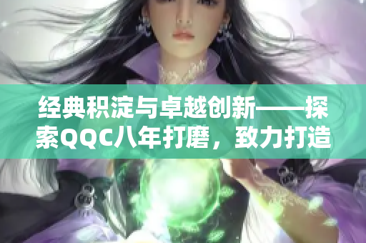 經(jīng)典積淀與卓越創(chuàng)新——探索QQC八年打磨，致力打造精品MBA智庫