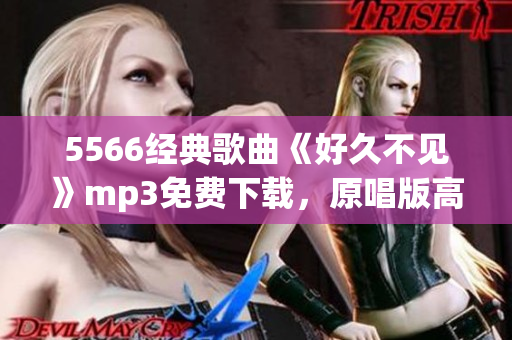 5566經(jīng)典歌曲《好久不見》mp3免費(fèi)下載，原唱版高清音質(zhì)完整版資源分享