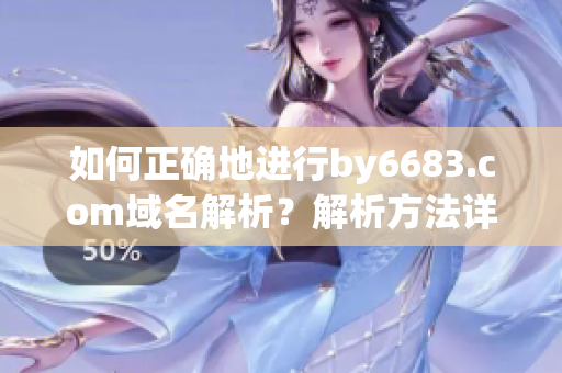 如何正確地進(jìn)行by6683.com域名解析？解析方法詳解！