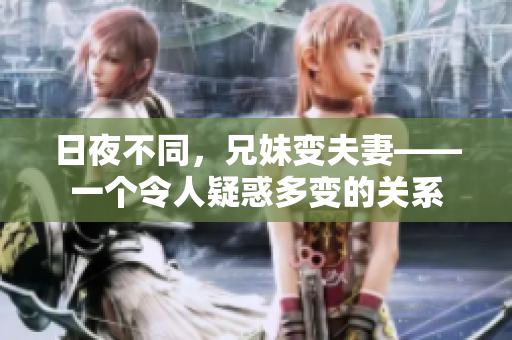 日夜不同，兄妹變夫妻——一個(gè)令人疑惑多變的關(guān)系