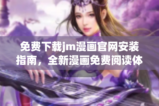 免費(fèi)下載jm漫畫官網(wǎng)安裝指南，全新漫畫免費(fèi)閱讀體驗(yàn)助你暢享無限精彩內(nèi)容