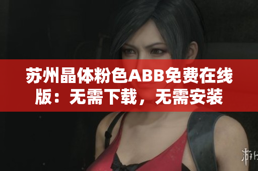 蘇州晶體粉色ABB免費在線版：無需下載，無需安裝