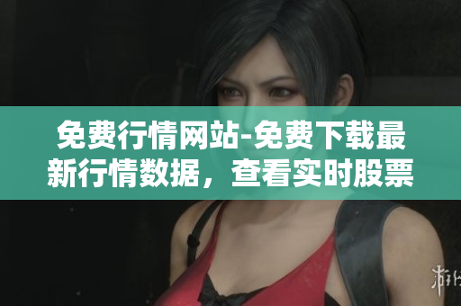 免費(fèi)行情網(wǎng)站-免費(fèi)下載最新行情數(shù)據(jù)，查看實(shí)時(shí)股票行情