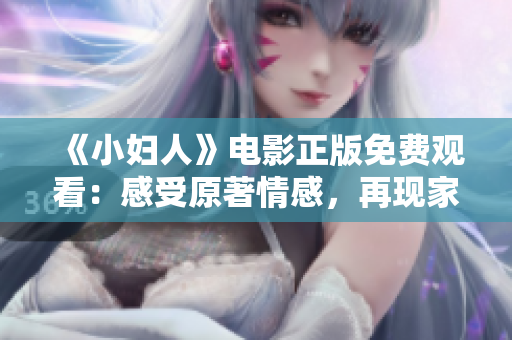 《小婦人》電影正版免費(fèi)觀看：感受原著情感，再現(xiàn)家庭價(jià)值