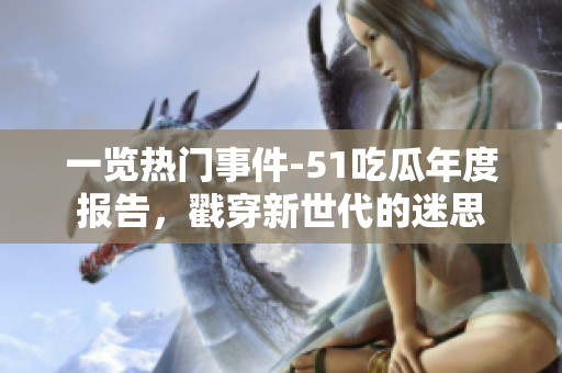 一覽熱門事件-51吃瓜年度報告，戳穿新世代的迷思