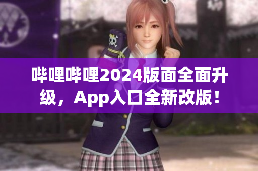 嗶哩嗶哩2024版面全面升級(jí)，App入口全新改版！