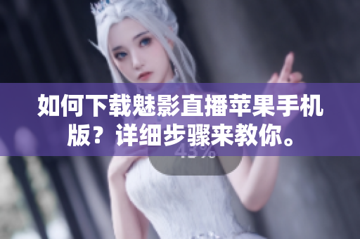 如何下載魅影直播蘋果手機(jī)版？詳細(xì)步驟來教你。