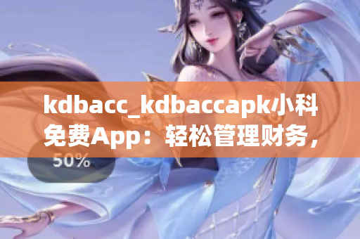 kdbacc_kdbaccapk小科免費(fèi)App：輕松管理財(cái)務(wù)，實(shí)用便捷 