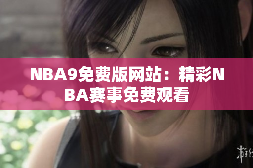 NBA9免費(fèi)版網(wǎng)站：精彩NBA賽事免費(fèi)觀(guān)看