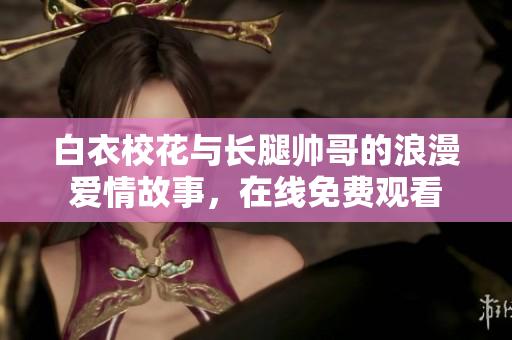 白衣?；ㄅc長腿帥哥的浪漫愛情故事，在線免費觀看