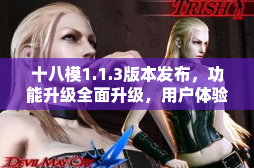 十八模1.1.3版本發(fā)布，功能升級全面升級，用戶體驗質的提升