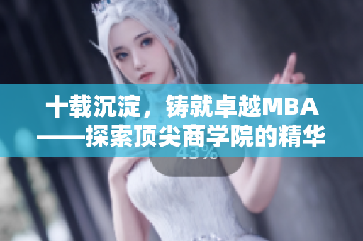 十載沉淀，鑄就卓越MBA——探索頂尖商學(xué)院的精華藝術(shù)