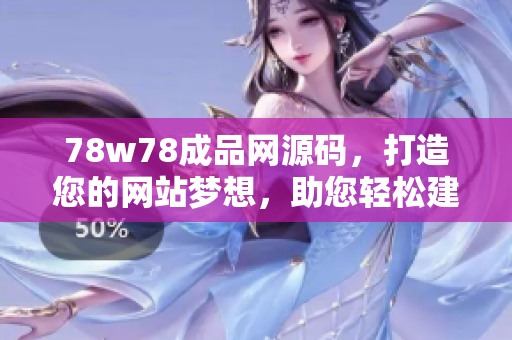 78w78成品網(wǎng)源碼，打造您的網(wǎng)站夢想，助您輕松建站！