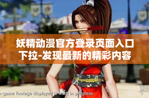妖精動(dòng)漫官方登錄頁面入口下拉-發(fā)現(xiàn)最新的精彩內(nèi)容