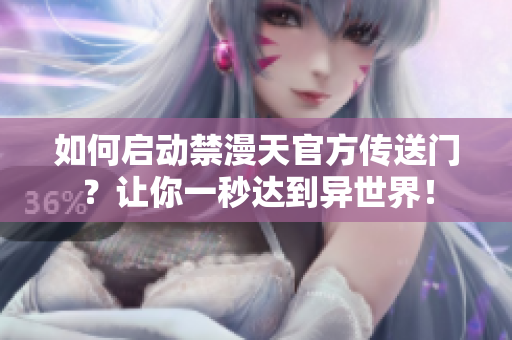 如何啟動禁漫天官方傳送門？讓你一秒達(dá)到異世界！