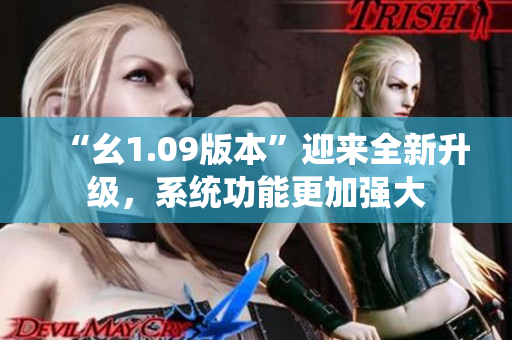 “幺1.09版本”迎來全新升級(jí)，系統(tǒng)功能更加強(qiáng)大