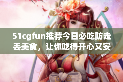 51cgfun推薦今日必吃防走丟美食，讓你吃得開心又安心