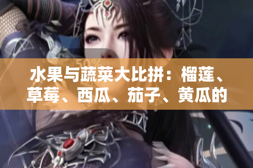 水果與蔬菜大比拼：榴蓮、草莓、西瓜、茄子、黃瓜的風(fēng)靡之路