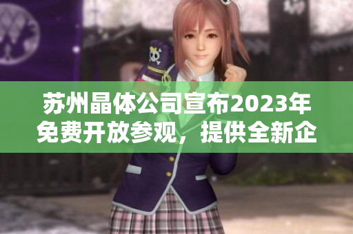 蘇州晶體公司宣布2023年免費(fèi)開(kāi)放參觀，提供全新企業(yè)體驗(yàn)機(jī)會(huì)