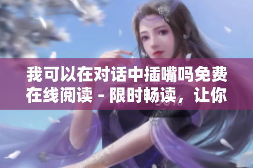 我可以在對話中插嘴嗎免費(fèi)在線閱讀 - 限時暢讀，讓你暢所欲言