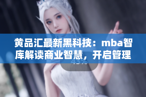 黃品匯最新黑科技：mba智庫解讀商業(yè)智慧，開啟管理者新視野