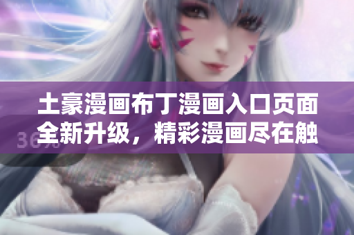 土豪漫畫布丁漫畫入口頁面全新升級，精彩漫畫盡在觸手可及