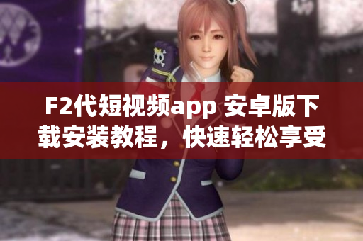 F2代短視頻app 安卓版下載安裝教程，快速輕松享受精彩視頻內(nèi)容