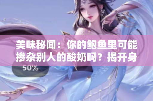 美味秘聞：你的鮑魚里可能摻雜別人的酸奶嗎？揭開身心滋味的奇妙秘密