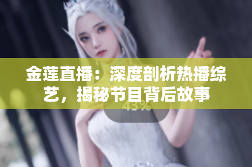 金蓮直播：深度剖析熱播綜藝，揭秘節(jié)目背后故事