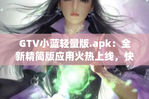 GTV小藍(lán)輕量版.apk：全新精簡版應(yīng)用火熱上線，快來體驗(yàn)！