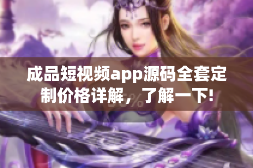 成品短視頻app源碼全套定制價(jià)格詳解，了解一下!