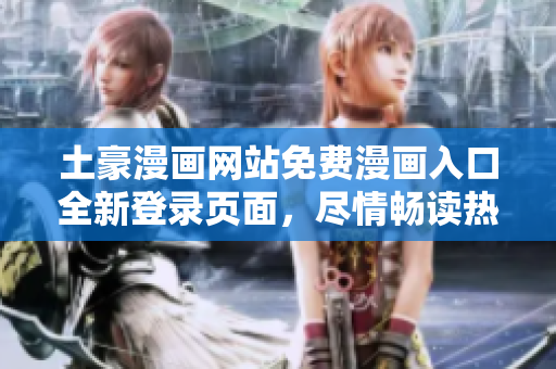 土豪漫畫網(wǎng)站免費漫畫入口全新登錄頁面，盡情暢讀熱門漫畫