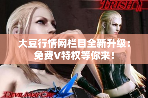 大豆行情網(wǎng)欄目全新升級(jí)：免費(fèi)V特權(quán)等你來！