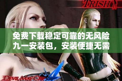 免費(fèi)下載穩(wěn)定可靠的無風(fēng)險(xiǎn)九一安裝包，安裝便捷無需擔(dān)心