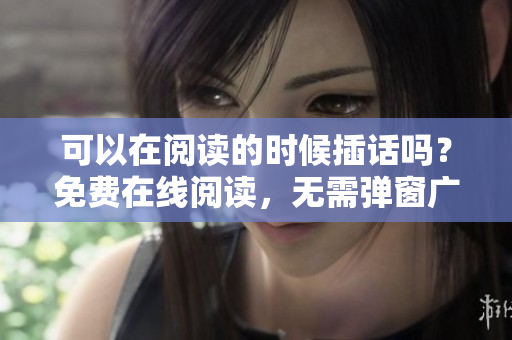 可以在閱讀的時候插話嗎？免費在線閱讀，無需彈窗廣告