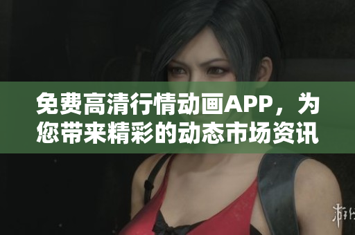 免費(fèi)高清行情動(dòng)畫APP，為您帶來精彩的動(dòng)態(tài)市場資訊