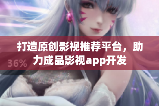 打造原創(chuàng)影視推薦平臺(tái)，助力成品影視app開發(fā)