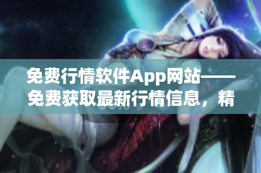 免費(fèi)行情軟件App網(wǎng)站——免費(fèi)獲取最新行情信息，精準(zhǔn)投資從此開始!