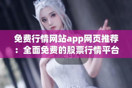 免費(fèi)行情網(wǎng)站app網(wǎng)頁推薦：全面免費(fèi)的股票行情平臺(tái)推薦，打造最新最全的行情資訊服務(wù)!