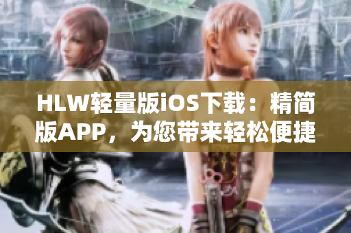 HLW輕量版iOS下載：精簡版APP，為您帶來輕松便捷的使用體驗