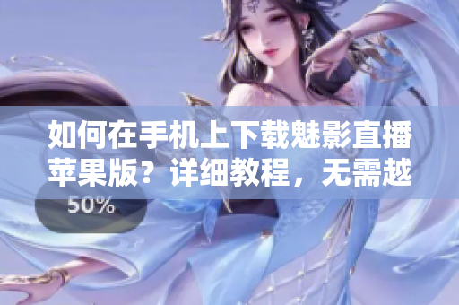 如何在手機(jī)上下載魅影直播蘋果版？詳細(xì)教程，無需越獄，操作簡(jiǎn)單易懂