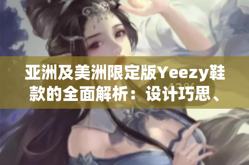 亞洲及美洲限定版Yeezy鞋款的全面解析：設(shè)計(jì)巧思、風(fēng)格突破還是文化故事？