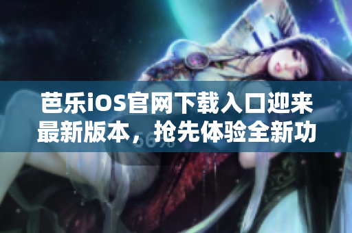 芭樂(lè)iOS官網(wǎng)下載入口迎來(lái)最新版本，搶先體驗(yàn)全新功能