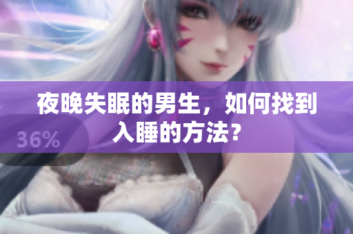 夜晚失眠的男生，如何找到入睡的方法？